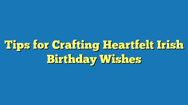 Tips for Crafting Heartfelt Irish Birthday Wishes