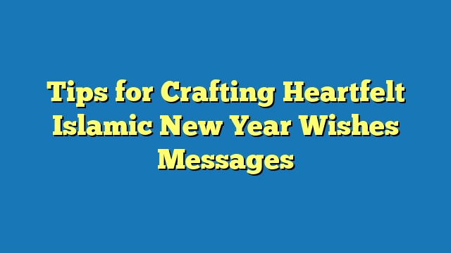 Tips for Crafting Heartfelt Islamic New Year Wishes Messages