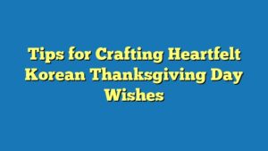 Tips for Crafting Heartfelt Korean Thanksgiving Day Wishes