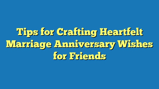 Tips for Crafting Heartfelt Marriage Anniversary Wishes for Friends