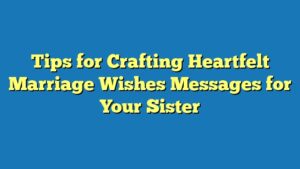 Tips for Crafting Heartfelt Marriage Wishes Messages for Your Sister