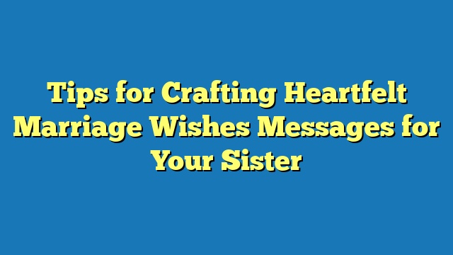 Tips for Crafting Heartfelt Marriage Wishes Messages for Your Sister