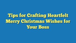 Tips for Crafting Heartfelt Merry Christmas Wishes for Your Boss