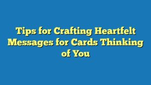 Tips for Crafting Heartfelt Messages for Cards Thinking of You