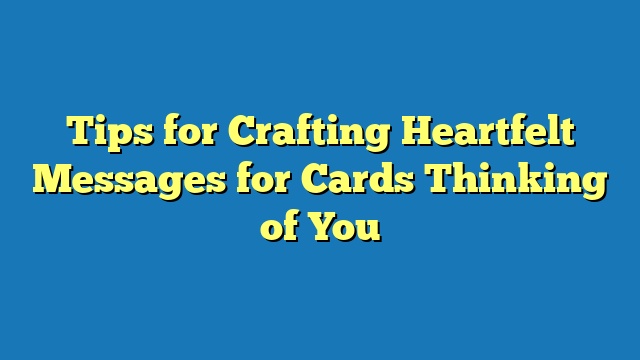 Tips for Crafting Heartfelt Messages for Cards Thinking of You