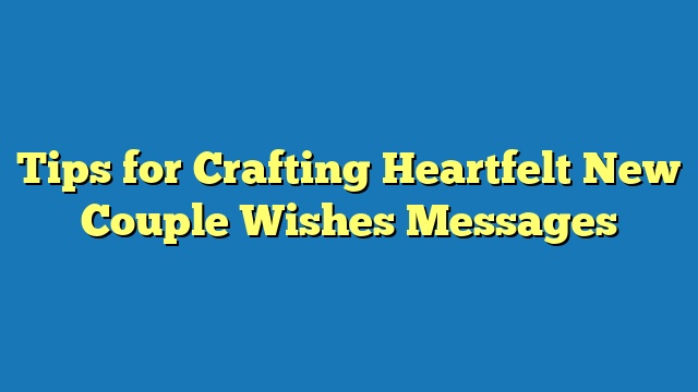 Tips for Crafting Heartfelt New Couple Wishes Messages