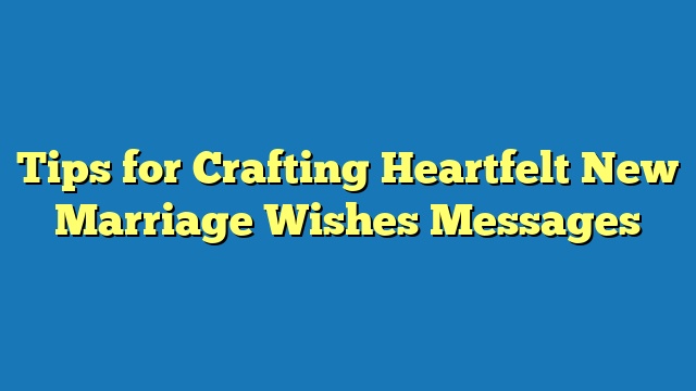 Tips for Crafting Heartfelt New Marriage Wishes Messages