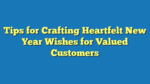 Tips for Crafting Heartfelt New Year Wishes for Valued Customers