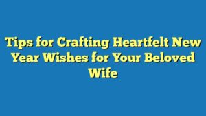 Tips for Crafting Heartfelt New Year Wishes for Your Beloved Wife