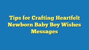 Tips for Crafting Heartfelt Newborn Baby Boy Wishes Messages