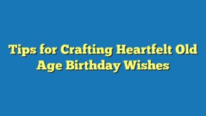 Tips for Crafting Heartfelt Old Age Birthday Wishes