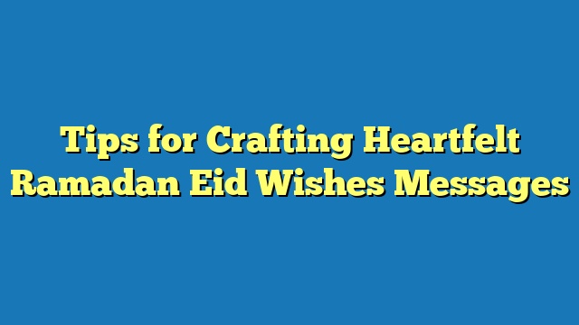 Tips for Crafting Heartfelt Ramadan Eid Wishes Messages