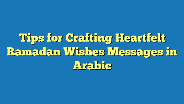 Tips for Crafting Heartfelt Ramadan Wishes Messages in Arabic