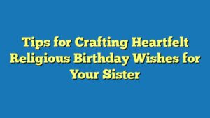 Tips for Crafting Heartfelt Religious Birthday Wishes for Your Sister