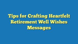 Tips for Crafting Heartfelt Retirement Well Wishes Messages