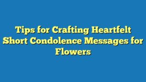 Tips for Crafting Heartfelt Short Condolence Messages for Flowers