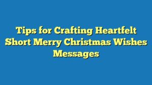 Tips for Crafting Heartfelt Short Merry Christmas Wishes Messages