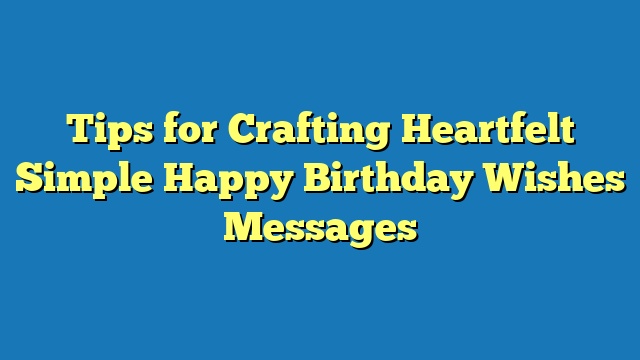 Tips for Crafting Heartfelt Simple Happy Birthday Wishes Messages