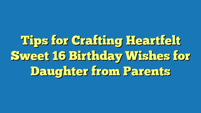 Tips for Crafting Heartfelt Sweet 16 Birthday Wishes for Daughter from Parents