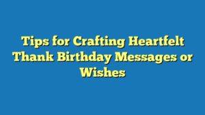 Tips for Crafting Heartfelt Thank Birthday Messages or Wishes