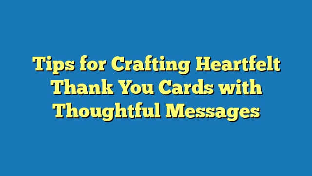 Tips for Crafting Heartfelt Thank You Cards with Thoughtful Messages