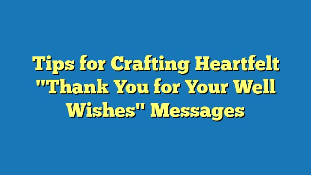 Tips for Crafting Heartfelt "Thank You for Your Well Wishes" Messages