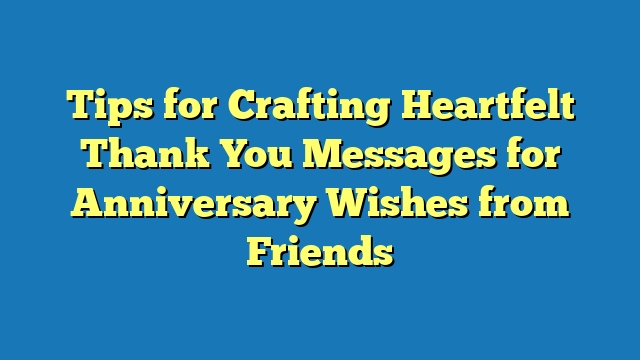 Tips for Crafting Heartfelt Thank You Messages for Anniversary Wishes from Friends