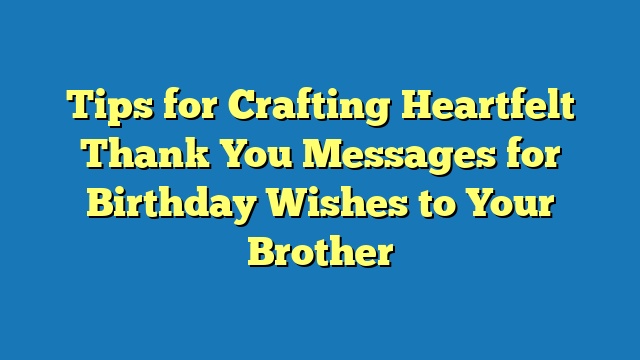 Tips for Crafting Heartfelt Thank You Messages for Birthday Wishes to Your Brother