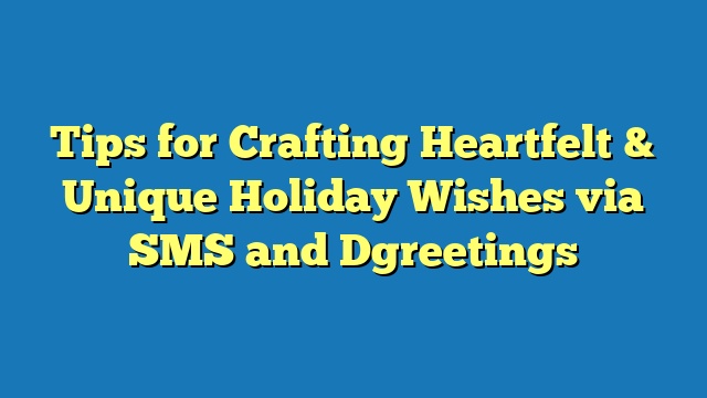 Tips for Crafting Heartfelt & Unique Holiday Wishes via SMS and Dgreetings