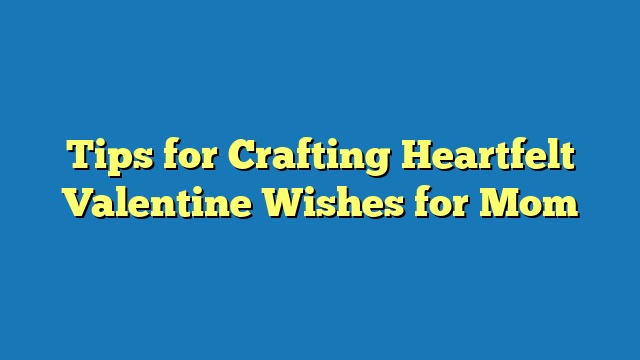 Tips for Crafting Heartfelt Valentine Wishes for Mom