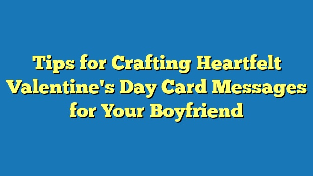 Tips for Crafting Heartfelt Valentine's Day Card Messages for Your Boyfriend
