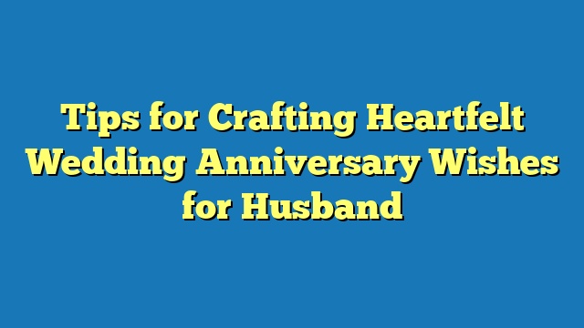 Tips for Crafting Heartfelt Wedding Anniversary Wishes for Husband