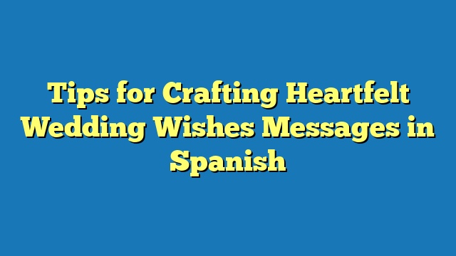 Tips for Crafting Heartfelt Wedding Wishes Messages in Spanish