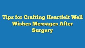 Tips for Crafting Heartfelt Well Wishes Messages After Surgery