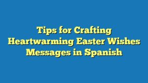 Tips for Crafting Heartwarming Easter Wishes Messages in Spanish