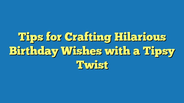 Tips for Crafting Hilarious Birthday Wishes with a Tipsy Twist