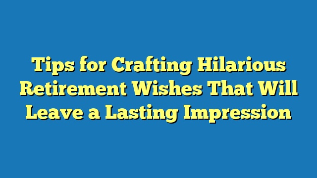 Tips for Crafting Hilarious Retirement Wishes That Will Leave a Lasting Impression