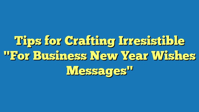 Tips for Crafting Irresistible "For Business New Year Wishes Messages"