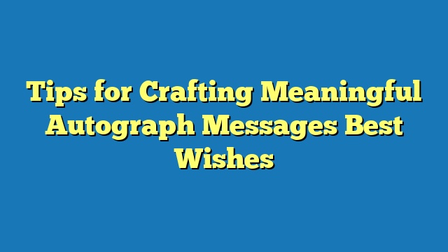 Tips for Crafting Meaningful Autograph Messages Best Wishes