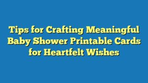 Tips for Crafting Meaningful Baby Shower Printable Cards for Heartfelt Wishes