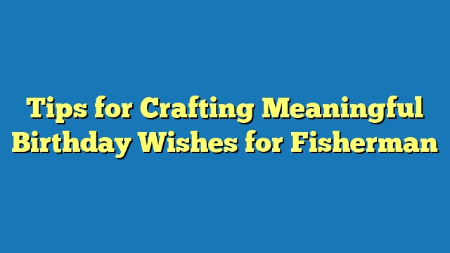 Tips for Crafting Meaningful Birthday Wishes for Fisherman
