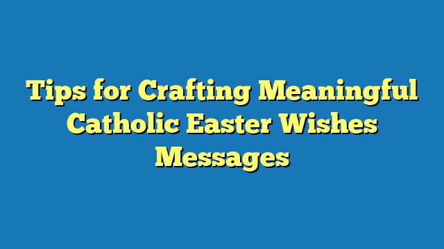 Tips for Crafting Meaningful Catholic Easter Wishes Messages