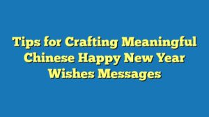 Tips for Crafting Meaningful Chinese Happy New Year Wishes Messages