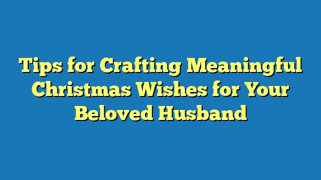 Tips for Crafting Meaningful Christmas Wishes for Your Beloved Husband