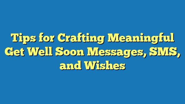 Tips for Crafting Meaningful Get Well Soon Messages, SMS, and Wishes