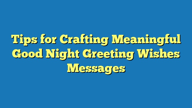 Tips for Crafting Meaningful Good Night Greeting Wishes Messages