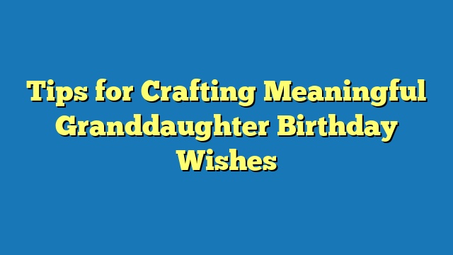 Tips for Crafting Meaningful Granddaughter Birthday Wishes