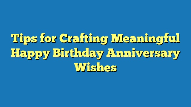 Tips for Crafting Meaningful Happy Birthday Anniversary Wishes