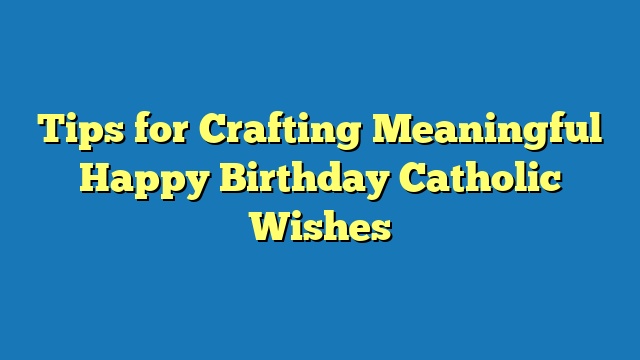 Tips for Crafting Meaningful Happy Birthday Catholic Wishes