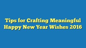 Tips for Crafting Meaningful Happy New Year Wishes 2016